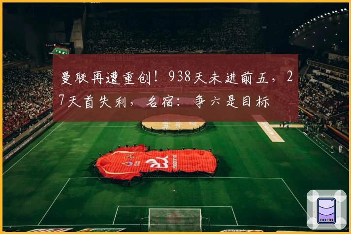 曼联再遭重创！938天未进前五，27天首失利，名宿：争六是目标