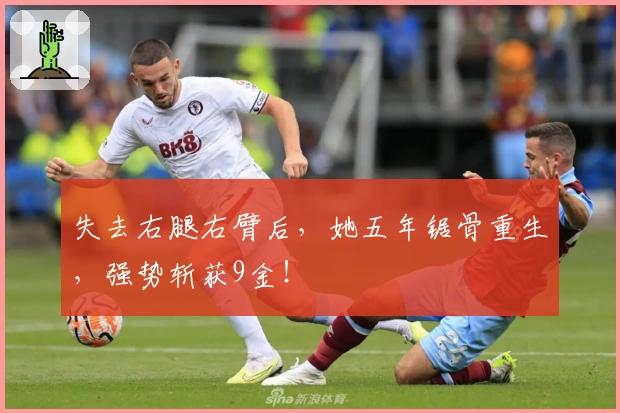 失去右腿右臂后，她五年锯骨重生，强势斩获9金！