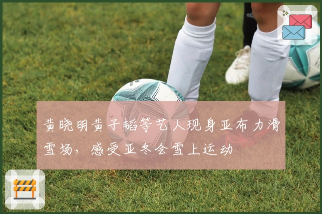 黄晓明黄子韬等艺人现身亚布力滑雪场，感受亚冬会雪上运动