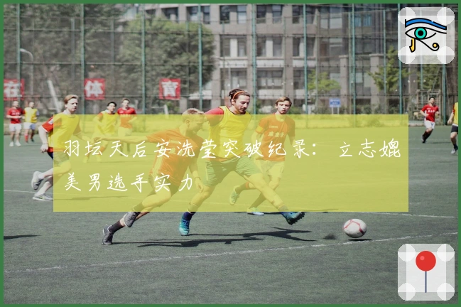 羽坛天后安洗莹突破纪录：立志媲美男选手实力