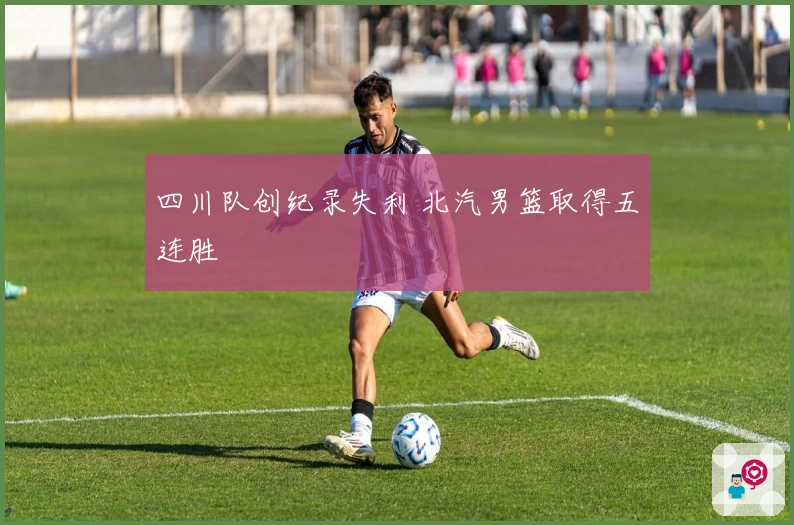 四川队创纪录失利 北汽男篮取得五连胜