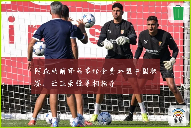 阿森纳前锋或零转会费加盟中国联赛，西亚豪强争相抢夺