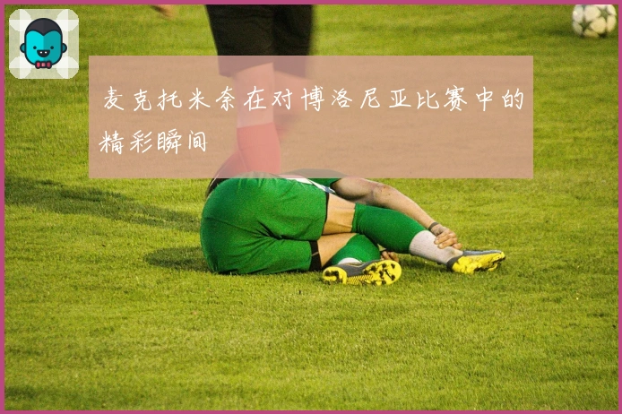 麦克托米奈在对博洛尼亚比赛中的精彩瞬间