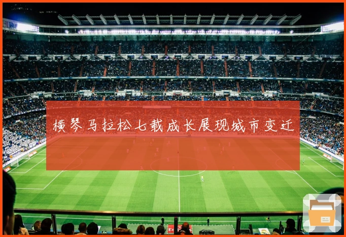 横琴马拉松七载成长展现城市变迁